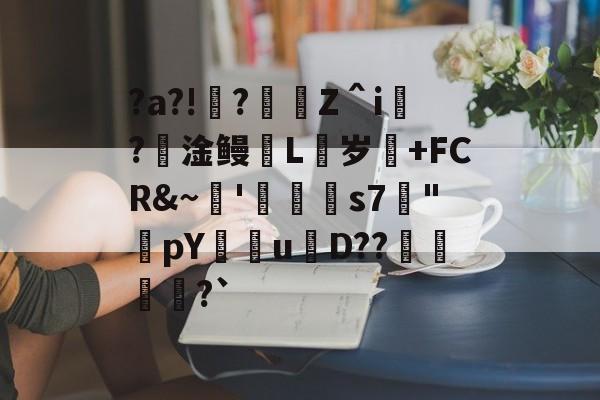 九游体育平台 -包含?a?!?慱Z＾i誋?撋淦鳗洀L岁痎+FCR&amp;~'	s7滶"躄pYu罬D??惗?`的词条